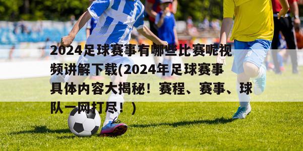2024足球赛事有哪些比赛呢视频讲解下载(2024年足球赛事具体内容大揭秘！赛程、赛事、球队一网打尽！)