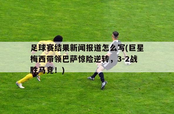 足球赛结果新闻报道怎么写(巨星梅西带领巴萨惊险逆转，3-2战胜马竞！)